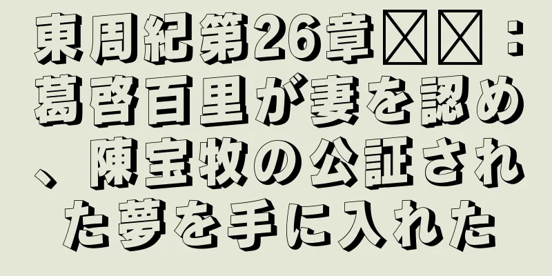 東周紀第26章​​：葛啓百里が妻を認め、陳宝牧の公証された夢を手に入れた