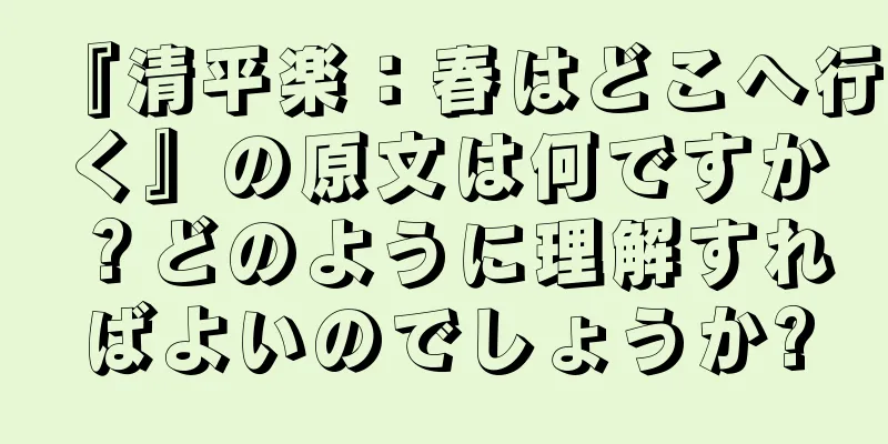 『清平楽：春はどこへ行く』の原文は何ですか？どのように理解すればよいのでしょうか?