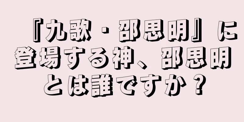 『九歌・邵思明』に登場する神、邵思明とは誰ですか？