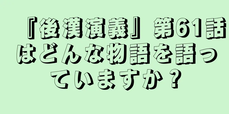 『後漢演義』第61話はどんな物語を語っていますか？