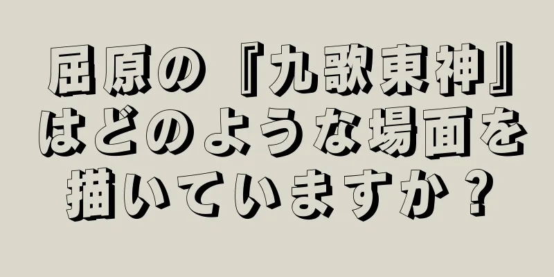 屈原の『九歌東神』はどのような場面を描いていますか？