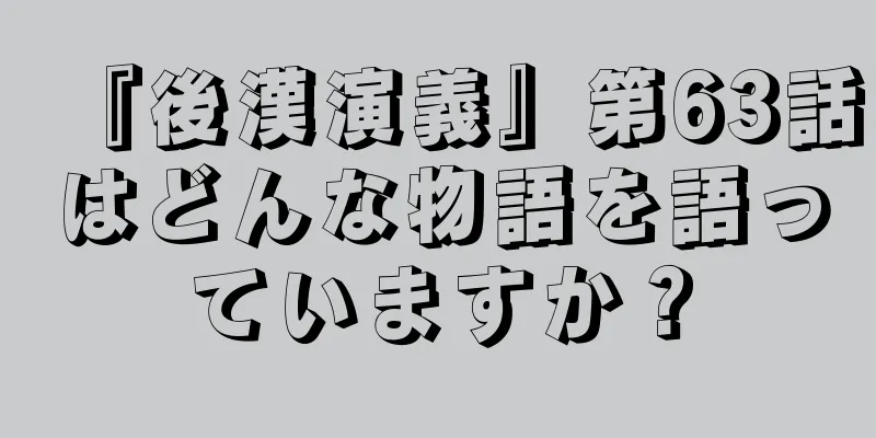 『後漢演義』第63話はどんな物語を語っていますか？