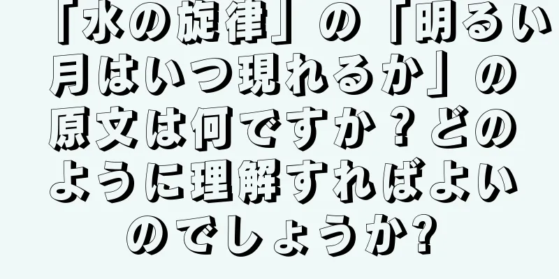 「水の旋律」の「明るい月はいつ現れるか」の原文は何ですか？どのように理解すればよいのでしょうか?