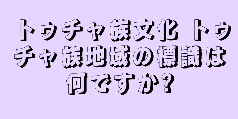 トゥチャ族文化 トゥチャ族地域の標識は何ですか?