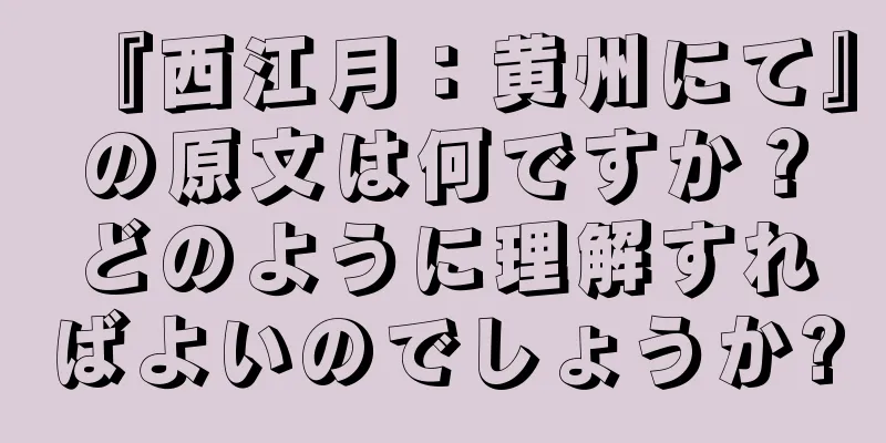 『西江月：黄州にて』の原文は何ですか？どのように理解すればよいのでしょうか?