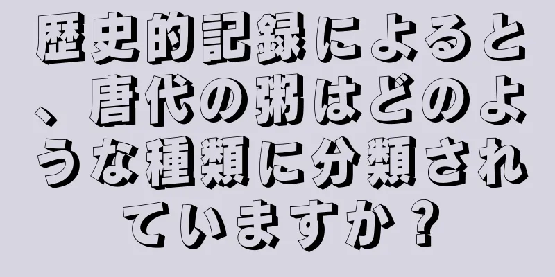 歴史的記録によると、唐代の粥はどのような種類に分類されていますか？