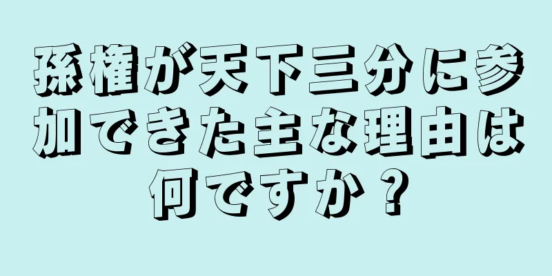 孫権が天下三分に参加できた主な理由は何ですか？