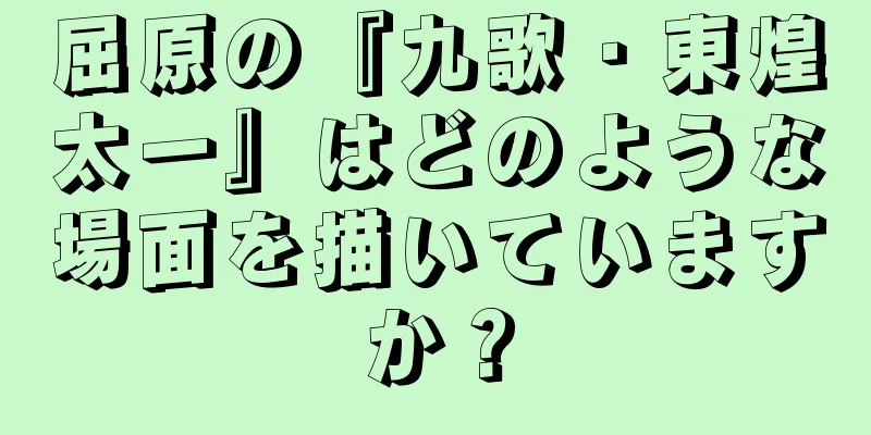 屈原の『九歌・東煌太一』はどのような場面を描いていますか？