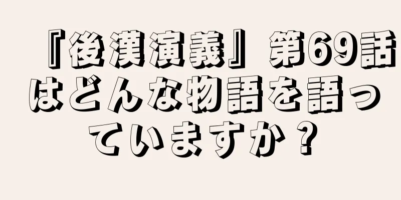 『後漢演義』第69話はどんな物語を語っていますか？