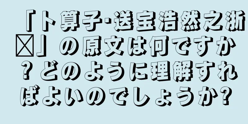 「卜算子·送宝浩然之浙东」の原文は何ですか？どのように理解すればよいのでしょうか?