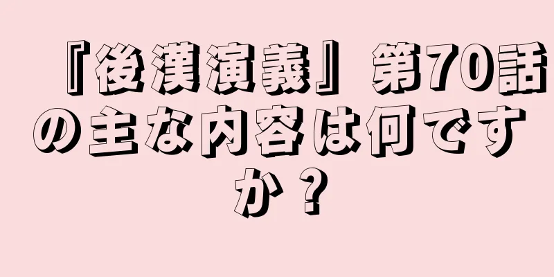 『後漢演義』第70話の主な内容は何ですか？