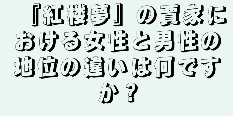 『紅楼夢』の賈家における女性と男性の地位の違いは何ですか？
