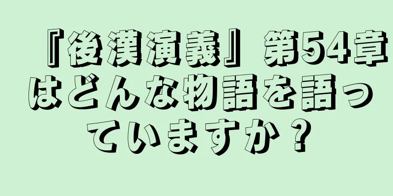『後漢演義』第54章はどんな物語を語っていますか？