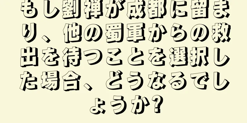 もし劉禅が成都に留まり、他の蜀軍からの救出を待つことを選択した場合、どうなるでしょうか?