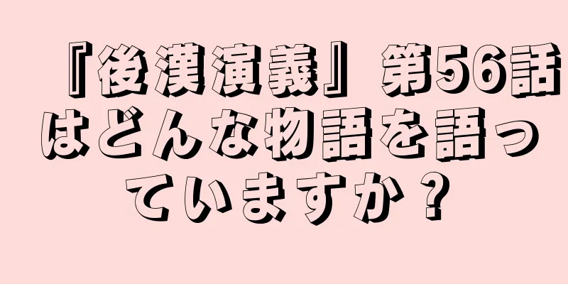 『後漢演義』第56話はどんな物語を語っていますか？