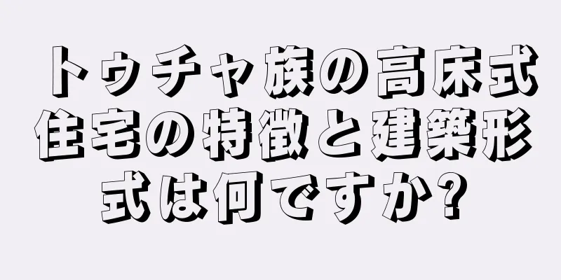 トゥチャ族の高床式住宅の特徴と建築形式は何ですか?