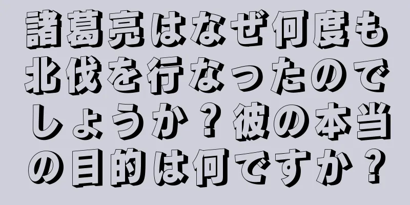 諸葛亮はなぜ何度も北伐を行なったのでしょうか？彼の本当の目的は何ですか？