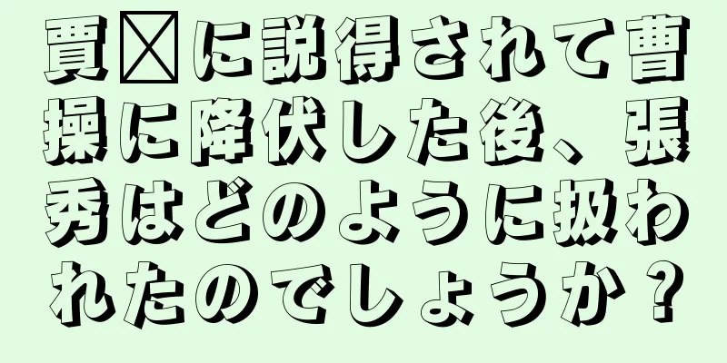 賈詡に説得されて曹操に降伏した後、張秀はどのように扱われたのでしょうか？