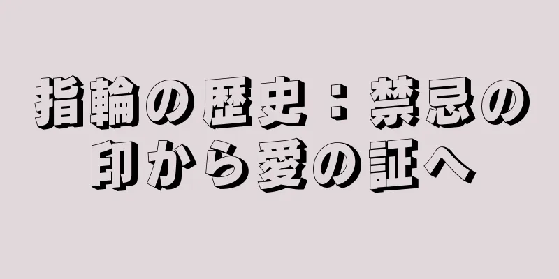 指輪の歴史：禁忌の印から愛の証へ