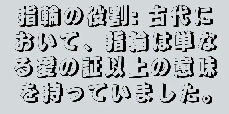 指輪の役割: 古代において、指輪は単なる愛の証以上の意味を持っていました。