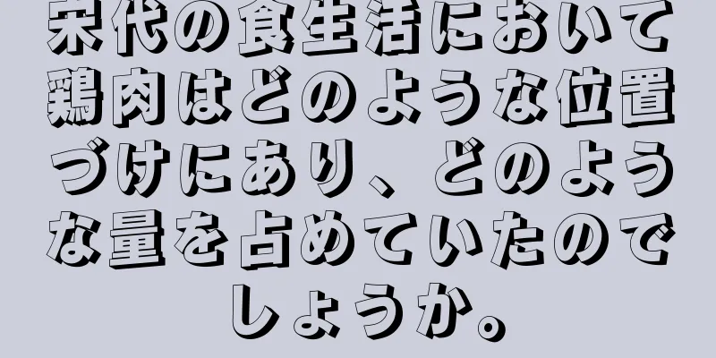 宋代の食生活において鶏肉はどのような位置づけにあり、どのような量を占めていたのでしょうか。