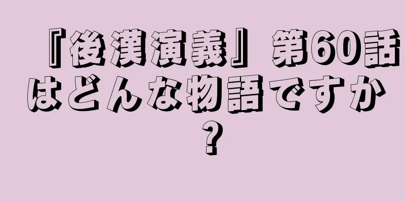 『後漢演義』第60話はどんな物語ですか？