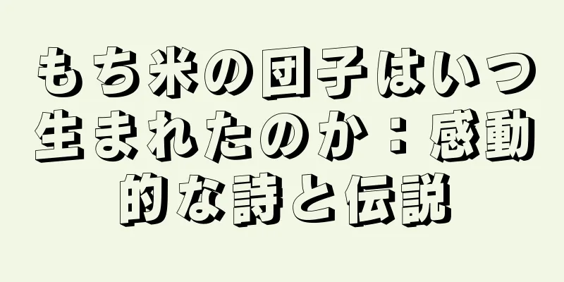 もち米の団子はいつ生まれたのか：感動的な詩と伝説