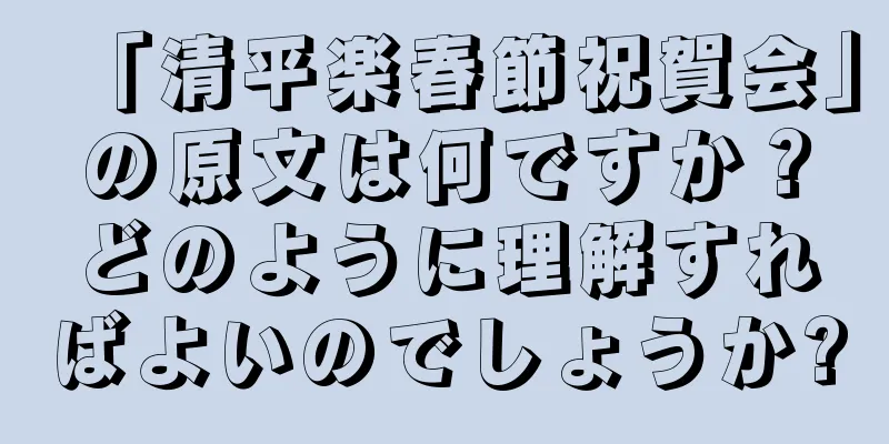 「清平楽春節祝賀会」の原文は何ですか？どのように理解すればよいのでしょうか?
