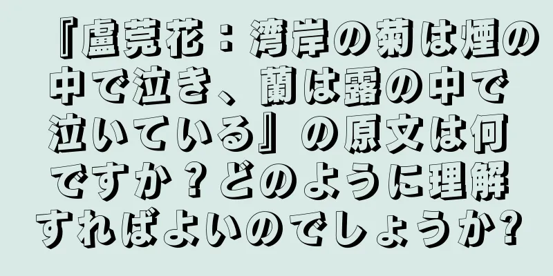 『盧莞花：湾岸の菊は煙の中で泣き、蘭は露の中で泣いている』の原文は何ですか？どのように理解すればよいのでしょうか?