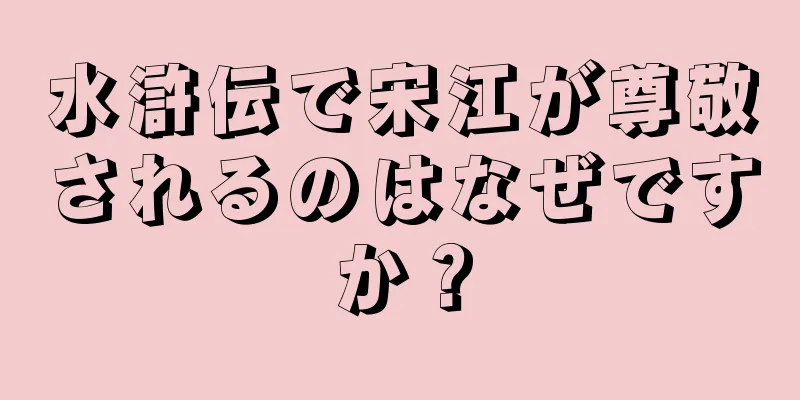 水滸伝で宋江が尊敬されるのはなぜですか？