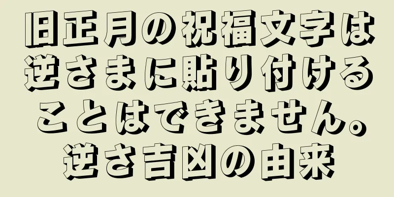 旧正月の祝福文字は逆さまに貼り付けることはできません。逆さ吉凶の由来