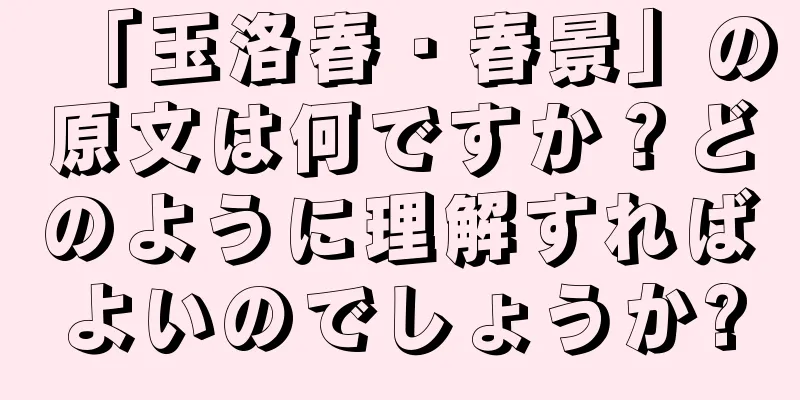 「玉洛春・春景」の原文は何ですか？どのように理解すればよいのでしょうか?