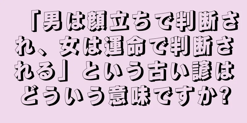 「男は顔立ちで判断され、女は運命で判断される」という古い諺はどういう意味ですか?