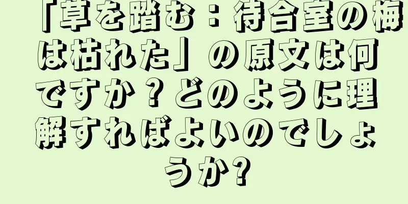 「草を踏む：待合室の梅は枯れた」の原文は何ですか？どのように理解すればよいのでしょうか?