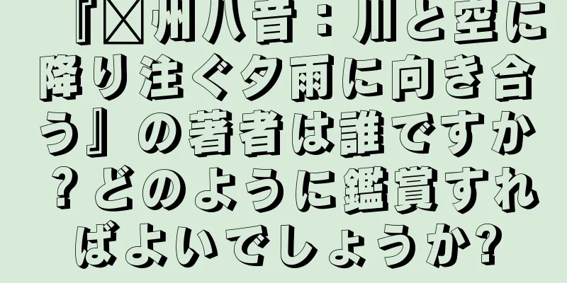 『贛州八音：川と空に降り注ぐ夕雨に向き合う』の著者は誰ですか？どのように鑑賞すればよいでしょうか?