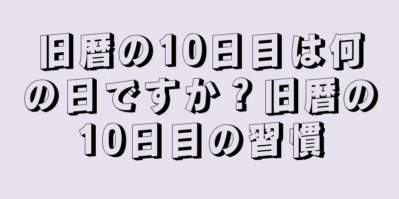 旧暦の10日目は何の日ですか？旧暦の10日目の習慣