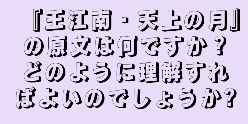 『王江南・天上の月』の原文は何ですか？どのように理解すればよいのでしょうか?
