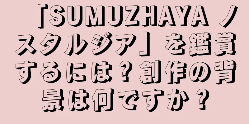 「SUMUZHAYA ノスタルジア」を鑑賞するには？創作の背景は何ですか？