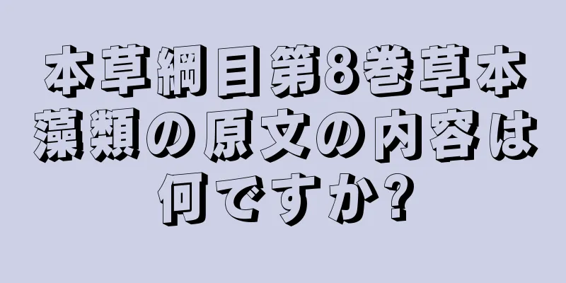 本草綱目第8巻草本藻類の原文の内容は何ですか?