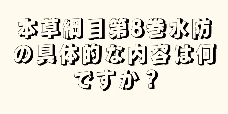 本草綱目第8巻水防の具体的な内容は何ですか？