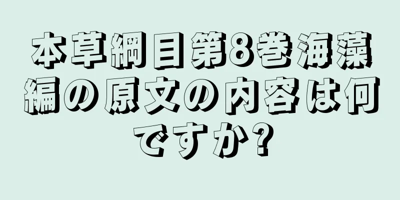 本草綱目第8巻海藻編の原文の内容は何ですか?