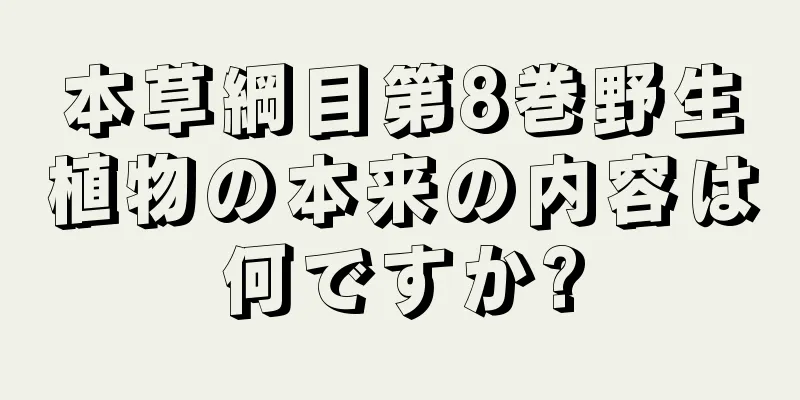 本草綱目第8巻野生植物の本来の内容は何ですか?