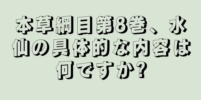 本草綱目第8巻、水仙の具体的な内容は何ですか?