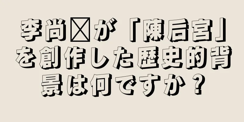 李尚鑫が「陳后宮」を創作した歴史的背景は何ですか？