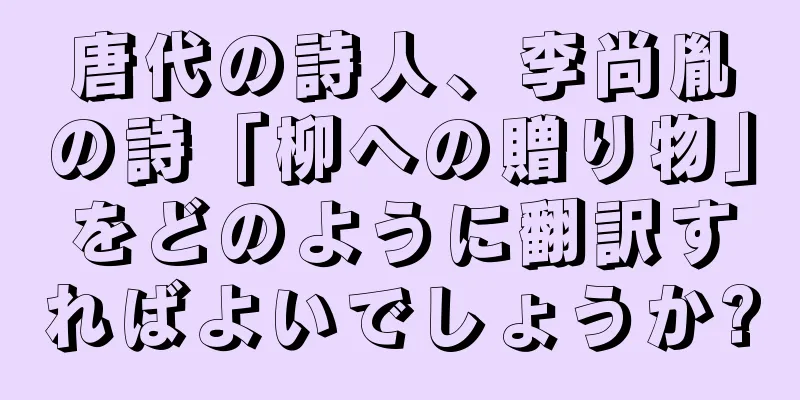 唐代の詩人、李尚胤の詩「柳への贈り物」をどのように翻訳すればよいでしょうか?