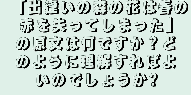 「出逢いの森の花は春の赤を失ってしまった」の原文は何ですか？どのように理解すればよいのでしょうか?