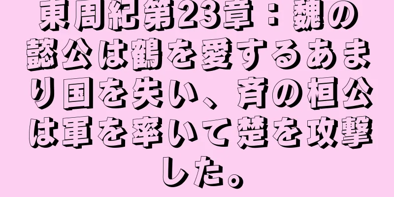 東周紀第23章：魏の懿公は鶴を愛するあまり国を失い、斉の桓公は軍を率いて楚を攻撃した。