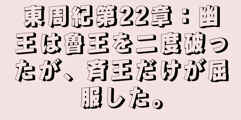 東周紀第22章：幽王は魯王を二度破ったが、斉王だけが屈服した。