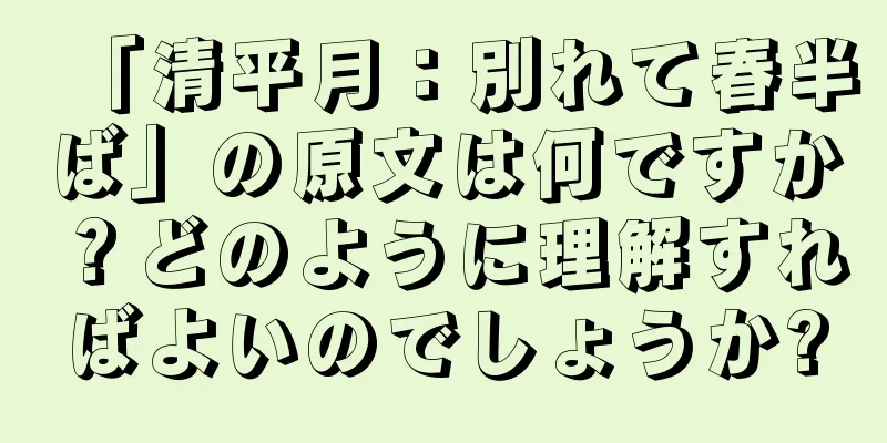 「清平月：別れて春半ば」の原文は何ですか？どのように理解すればよいのでしょうか?