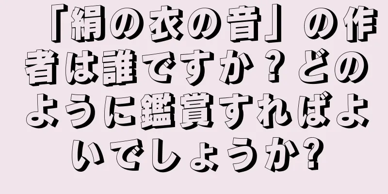 「絹の衣の音」の作者は誰ですか？どのように鑑賞すればよいでしょうか?
